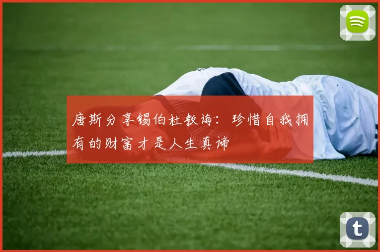 唐斯分享锡伯杜教诲：珍惜自我拥有的财富才是人生真谛