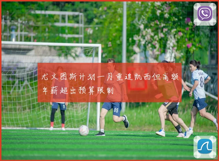 尤文图斯计划一月重追凯西但高额年薪超出预算限制