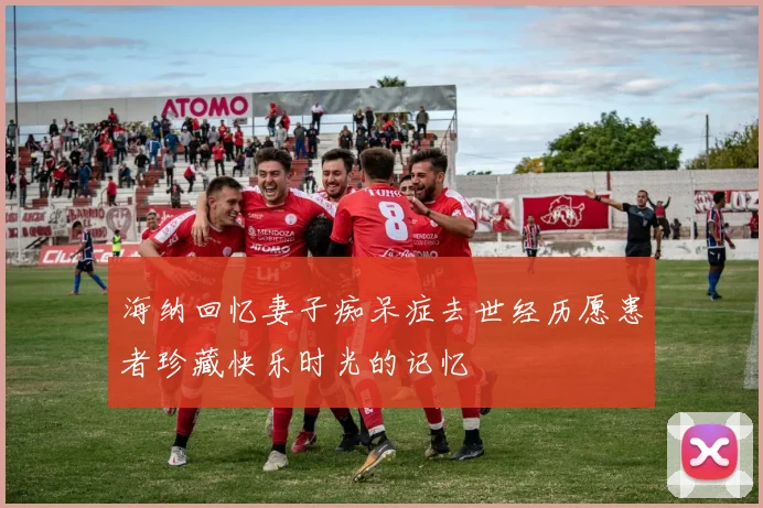 海纳回忆妻子痴呆症去世经历愿患者珍藏快乐时光的记忆