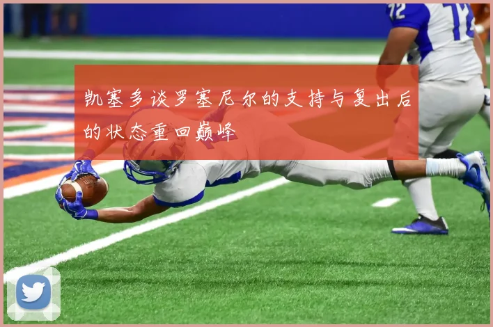 凯塞多谈罗塞尼尔的支持与复出后的状态重回巅峰