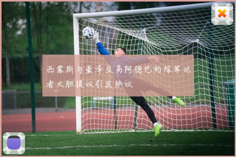 西蒙斯与豪泽交易阿德巴约绿军记者大胆提议引发热议