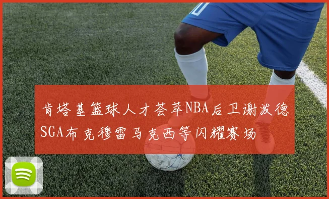 肯塔基篮球人才荟萃NBA后卫谢泼德SGA布克穆雷马克西等闪耀赛场