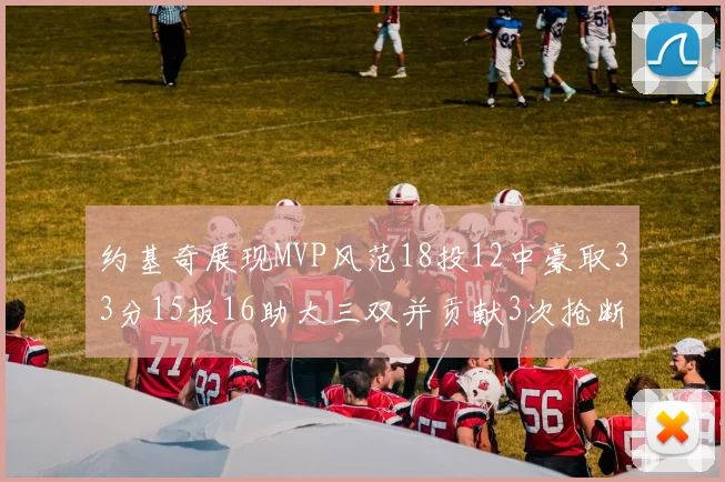 约基奇展现MVP风范18投12中豪取33分15板16助大三双并贡献3次抢断