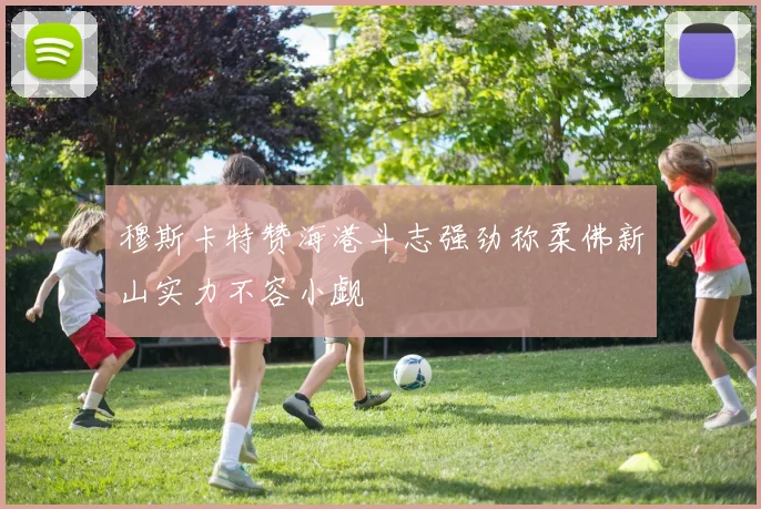 穆斯卡特赞海港斗志强劲称柔佛新山实力不容小觑