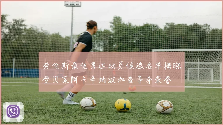 劳伦斯最佳男运动员候选名单揭晓登贝莱阿卡辛纳波加查争夺荣誉