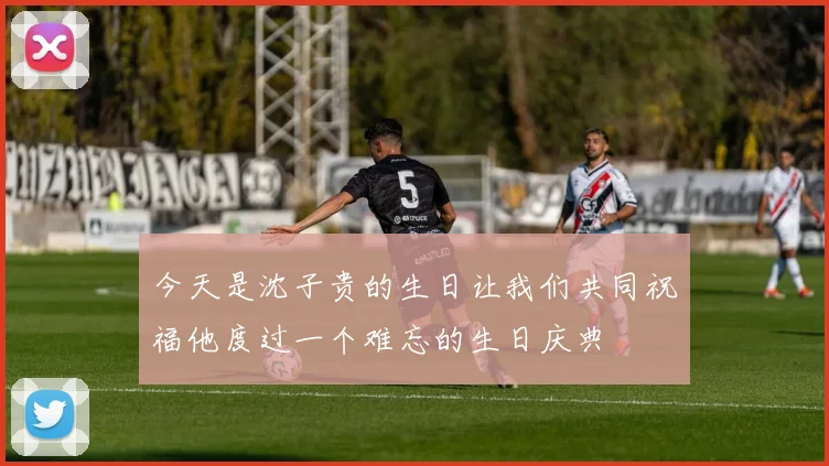 今天是沈子贵的生日让我们共同祝福他度过一个难忘的生日庆典
