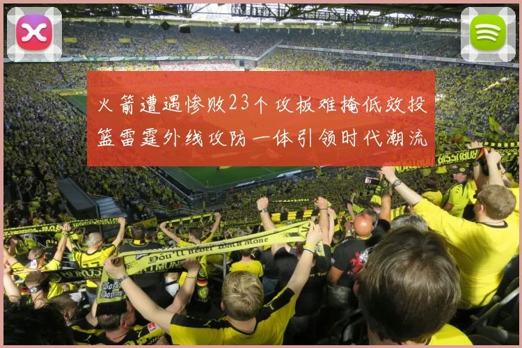 火箭遭遇惨败23个攻板难掩低效投篮雷霆外线攻防一体引领时代潮流