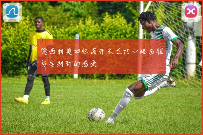 德西利奥回忆离开米兰的心路历程与告别时的感受