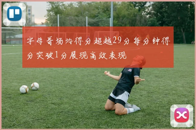 字母哥场均得分超越29分每分钟得分突破1分展现高效表现