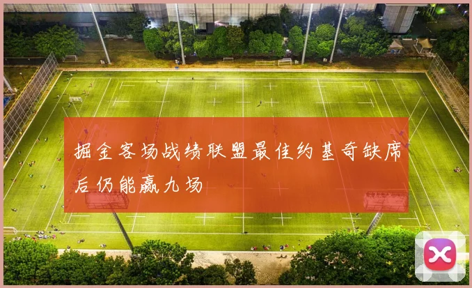 掘金客场战绩联盟最佳约基奇缺席后仍能赢九场
