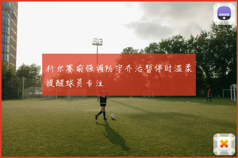 科尔赛前强调防守乔治暂停时温柔提醒球员专注