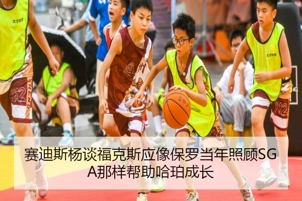 赛迪斯杨谈福克斯应像保罗当年照顾SGA那样帮助哈珀成长