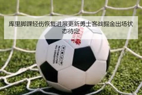 库里脚踝轻伤恢复进展更新勇士客战掘金出场状态待定